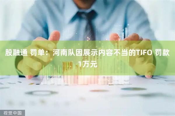 股融通 罚单：河南队因展示内容不当的TIFO 罚款1万元