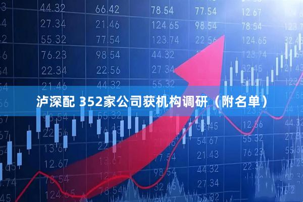泸深配 352家公司获机构调研（附名单）