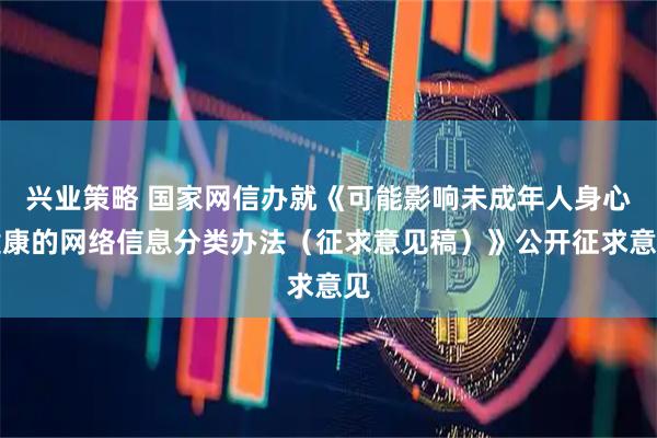 兴业策略 国家网信办就《可能影响未成年人身心健康的网络信息分类办法（征求意见稿）》公开征求意见
