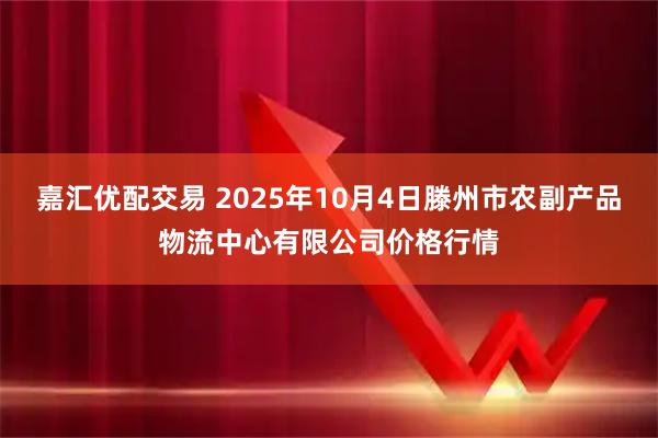 嘉汇优配交易 2025年10月4日滕州市农副产品物流中心有限公司价格行情