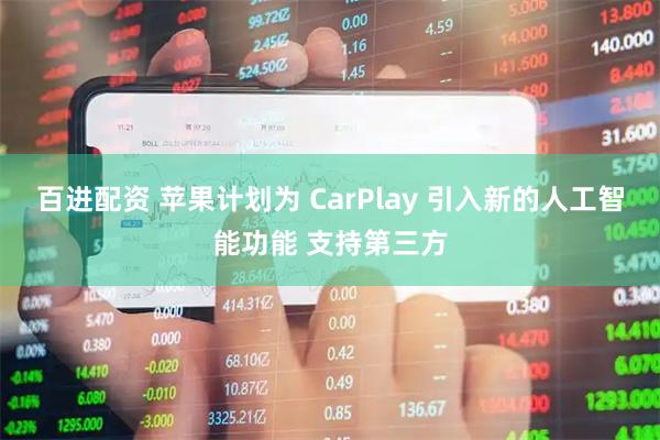 百进配资 苹果计划为 CarPlay 引入新的人工智能功能 支持第三方