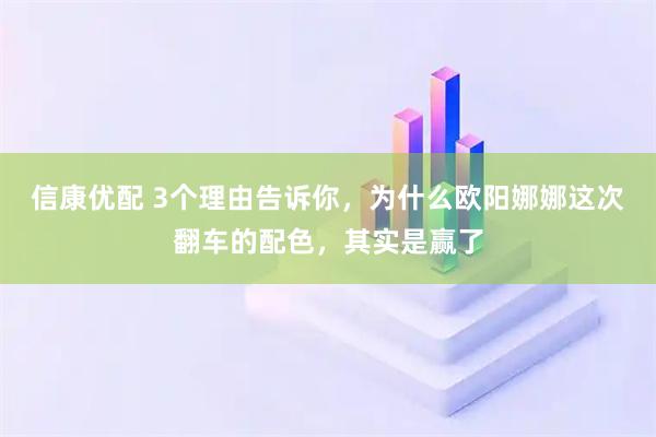 信康优配 3个理由告诉你，为什么欧阳娜娜这次翻车的配色，其实是赢了