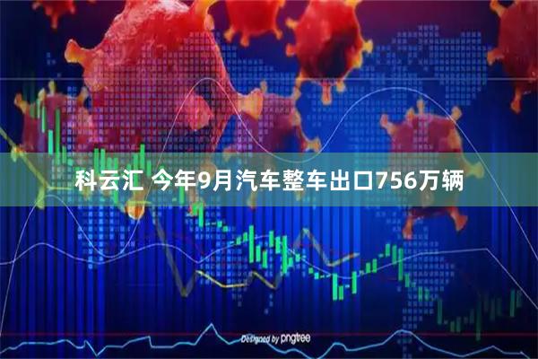 科云汇 今年9月汽车整车出口756万辆