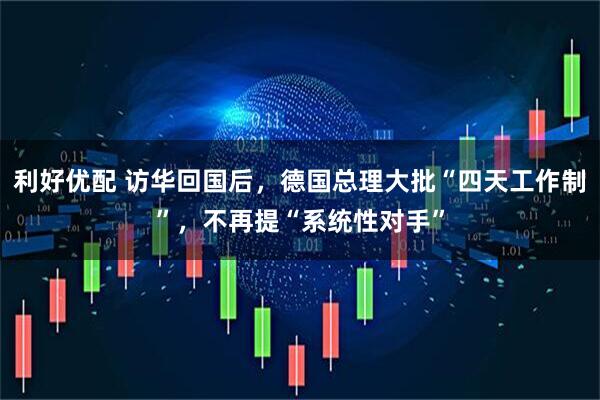 利好优配 访华回国后,德国总理大批“四天工作制”,不再提“系统性对手”