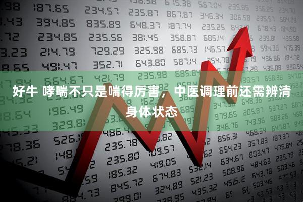 好牛 哮喘不只是喘得厉害，中医调理前还需辨清身体状态