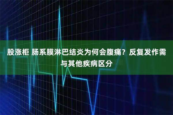 股涨柜 肠系膜淋巴结炎为何会腹痛?反复发作需与其他疾病区分